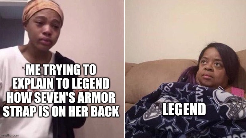 It's on her back so it can protect her from backstabbings | ME TRYING TO EXPLAIN TO LEGEND HOW SEVEN'S ARMOR STRAP IS ON HER BACK; LEGEND | image tagged in me explaining to my mom | made w/ Imgflip meme maker