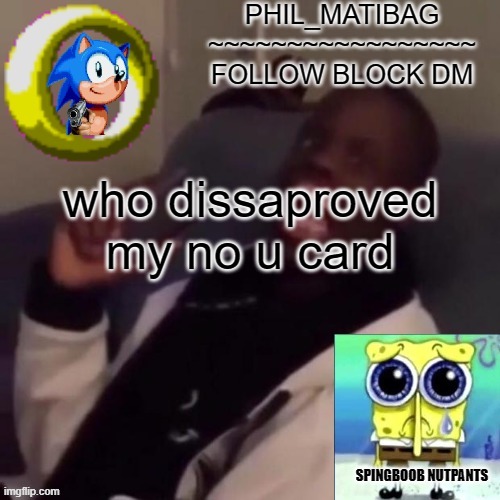 Phil_matibag announcement | who disapproved my no u card | image tagged in phil_matibag announcement | made w/ Imgflip meme maker