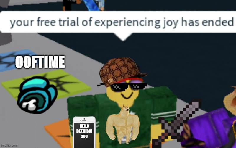 your free trial of experiencing Joy has ended | OOFTIME; HELLO DEATHBOI 200 | image tagged in your free trial of experiencing joy has ended,oof | made w/ Imgflip meme maker