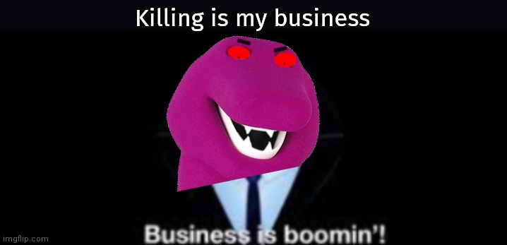 Won't you be my special friend | Killing is my business | image tagged in business is boomin,barney,killing is my business,shitpost | made w/ Imgflip meme maker
