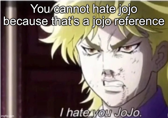 I hate you jojo | You cannot hate jojo because that’s a jojo reference | image tagged in i hate you jojo | made w/ Imgflip meme maker