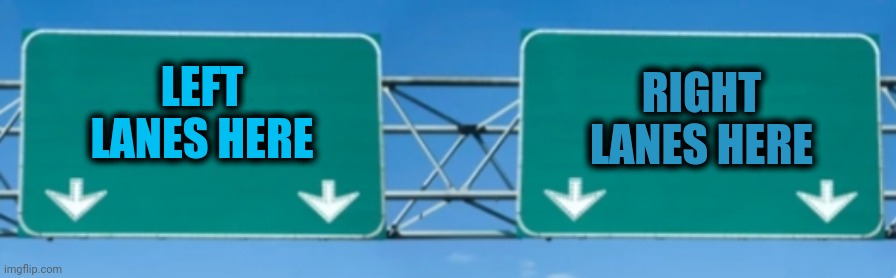 Highway Lanes | RIGHT LANES HERE; LEFT LANES HERE | image tagged in highway signs | made w/ Imgflip meme maker