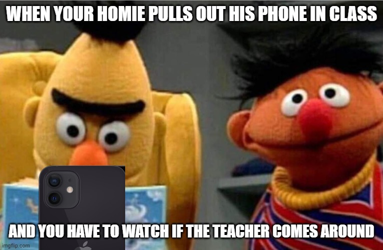 idk i ran out of ideas ok | WHEN YOUR HOMIE PULLS OUT HIS PHONE IN CLASS; AND YOU HAVE TO WATCH IF THE TEACHER COMES AROUND | image tagged in funny,memes | made w/ Imgflip meme maker
