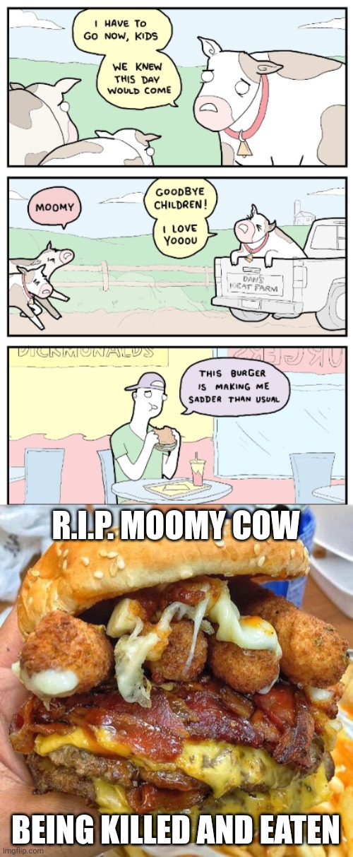 R.I.P. MOOMY Cow | R.I.P. MOOMY COW; BEING KILLED AND EATEN | image tagged in burger,cows,dark humor,memes,burgers,cow | made w/ Imgflip meme maker