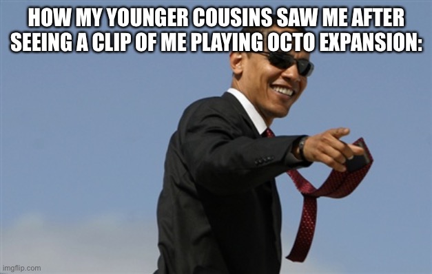 Cool Obama Meme | HOW MY YOUNGER COUSINS SAW ME AFTER SEEING A CLIP OF ME PLAYING OCTO EXPANSION: | image tagged in memes,cool obama | made w/ Imgflip meme maker