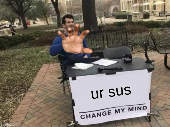 true tho | ur sus | image tagged in memes,change my mind | made w/ Imgflip meme maker