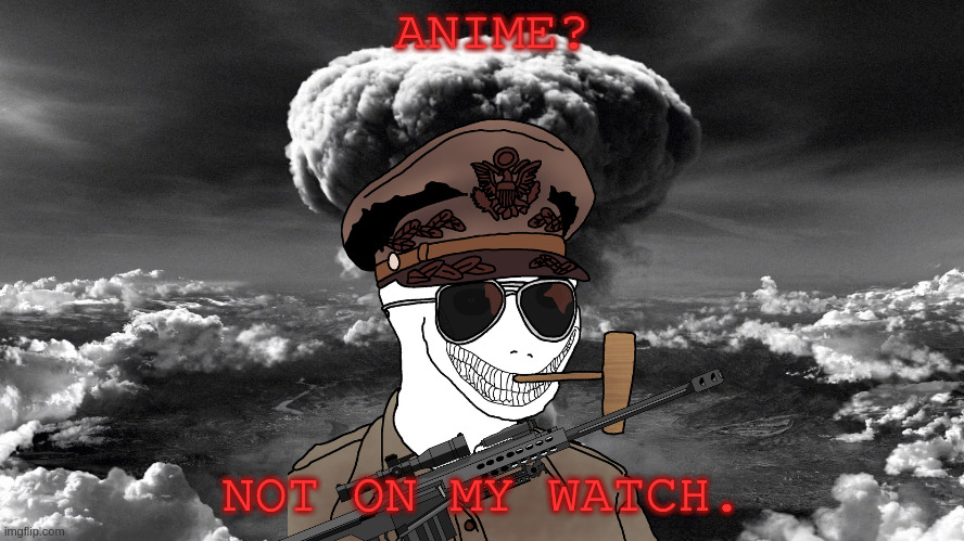 ANIME? NOT ON MY WATCH. | made w/ Imgflip meme maker