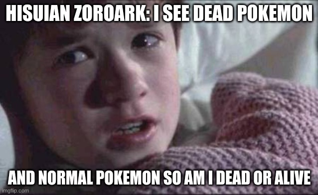 I See Dead People |  HISUIAN ZOROARK: I SEE DEAD POKEMON; AND NORMAL POKEMON SO AM I DEAD OR ALIVE | image tagged in memes,i see dead people | made w/ Imgflip meme maker