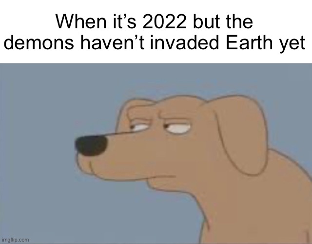  When it’s 2022 but the demons haven’t invaded Earth yet | image tagged in hmmm,doom,why are you reading this,never gonna give you up,never gonna let you down | made w/ Imgflip meme maker