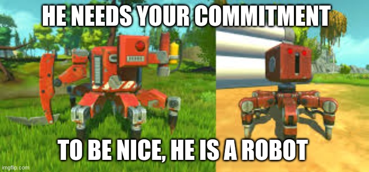farm bot | HE NEEDS YOUR COMMITMENT; TO BE NICE, HE IS A ROBOT | image tagged in cute | made w/ Imgflip meme maker