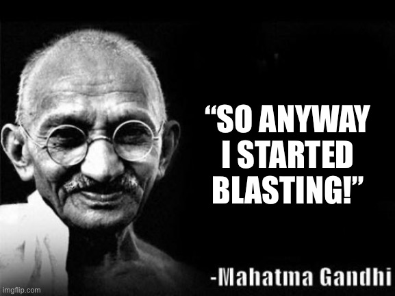 Mahatma Gandhi Rocks |  “SO ANYWAY I STARTED BLASTING!” | image tagged in mahatma gandhi rocks | made w/ Imgflip meme maker