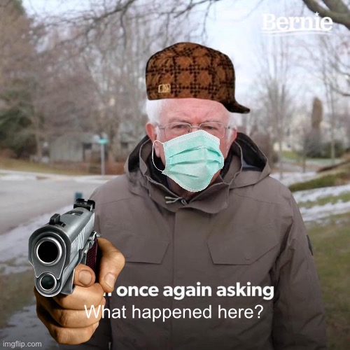 Bernie I Am Once Again Asking For Your Support Meme | What happened here? | image tagged in memes,bernie i am once again asking for your support | made w/ Imgflip meme maker