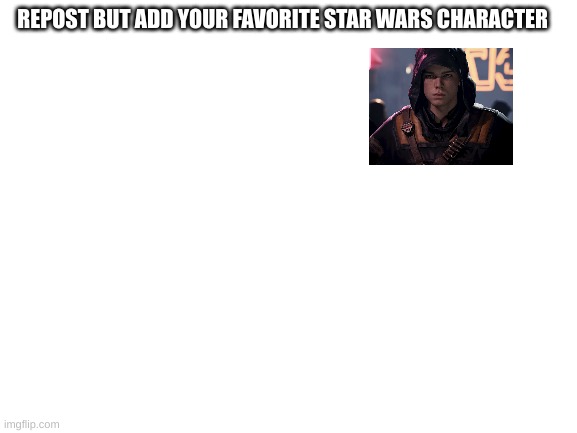 repost time | REPOST BUT ADD YOUR FAVORITE STAR WARS CHARACTER | image tagged in blank white template | made w/ Imgflip meme maker