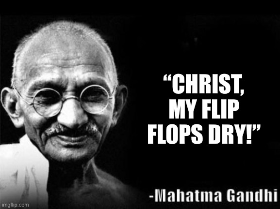Mahatma Gandhi Rocks | “CHRIST, MY FLIP FLOPS DRY!” | image tagged in mahatma gandhi rocks | made w/ Imgflip meme maker