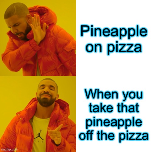 Yo | Pineapple on pizza; When you take that pineapple off the pizza | image tagged in memes,drake hotline bling | made w/ Imgflip meme maker