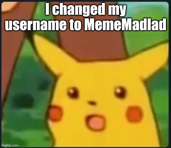 Telling, not asking. | I changed my username to MemeMadlad | image tagged in surprised pikachu,username change | made w/ Imgflip meme maker