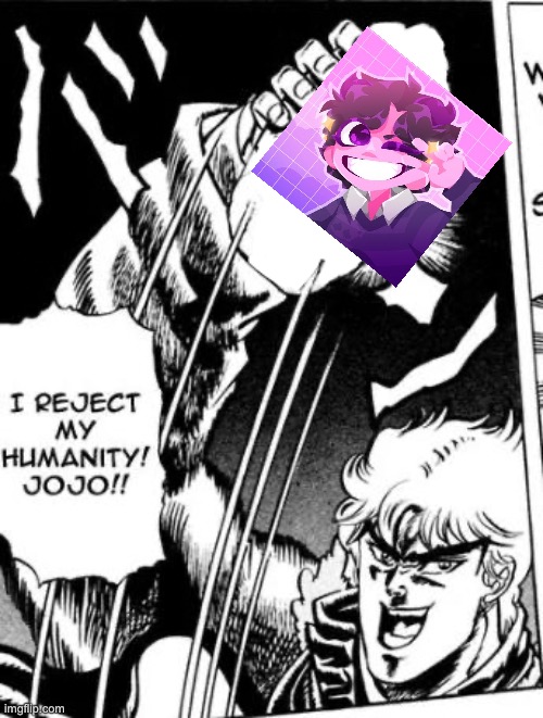 Idk | image tagged in i reject my humanity jojo | made w/ Imgflip meme maker