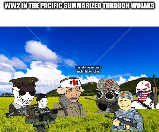 WW2 IN THE PACIFIC SUMMARIZED THROUGH WOJAKS; muh divine emprah!
muh Hakko Ichiu! | made w/ Imgflip meme maker