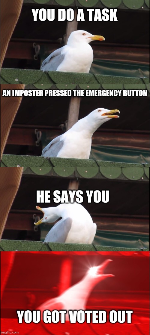 Inhaling Seagull Meme | YOU DO A TASK; AN IMPOSTER PRESSED THE EMERGENCY BUTTON; HE SAYS YOU; YOU GOT VOTED OUT | image tagged in memes,inhaling seagull | made w/ Imgflip meme maker