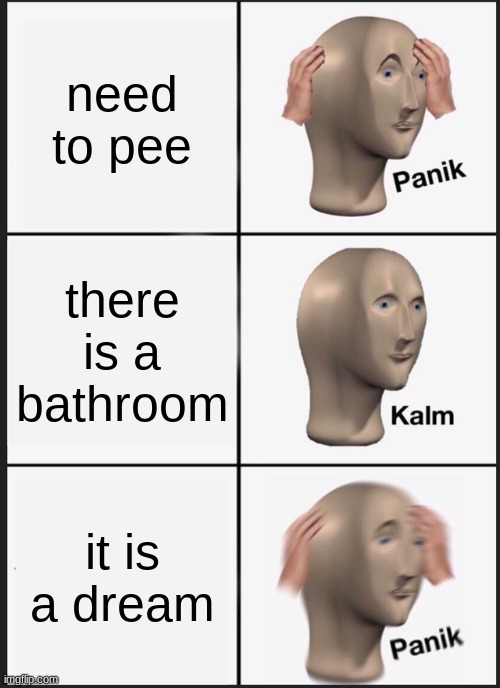 Panik Kalm Panik | need to pee; there is a bathroom; it is a dream | image tagged in memes,panik kalm panik | made w/ Imgflip meme maker