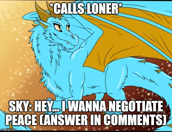Sky Dragon | *CALLS LONER*; SKY: HEY... I WANNA NEGOTIATE PEACE (ANSWER IN COMMENTS) | image tagged in sky dragon | made w/ Imgflip meme maker
