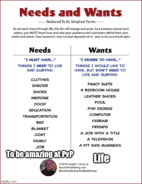 Wants and Needs | Life; To be amazing at PvP | image tagged in wants and needs | made w/ Imgflip meme maker