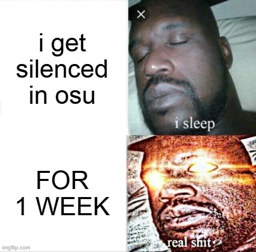 sileced | i get silenced in osu; FOR 1 WEEK | image tagged in memes,sleeping shaq | made w/ Imgflip meme maker