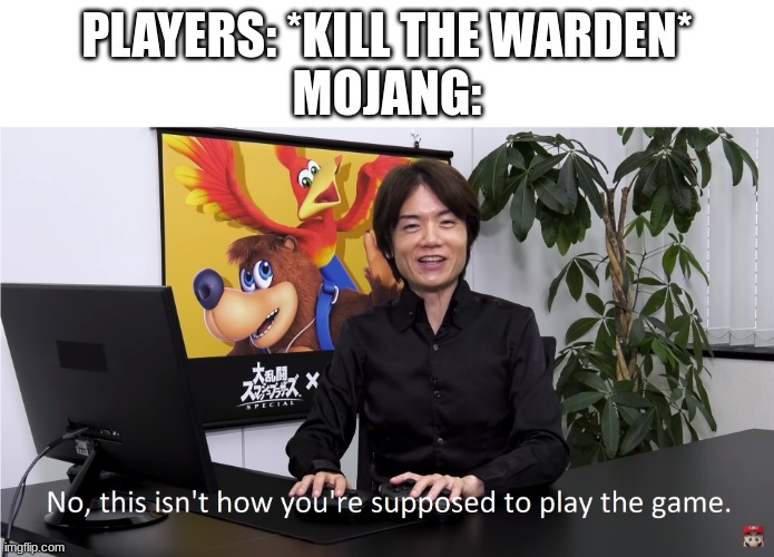 This Isn't How You're Supposed to Play the GaME | PLAYERS: *KILL THE WARDEN*
MOJANG: | image tagged in this isn't how you're supposed to play the game | made w/ Imgflip meme maker