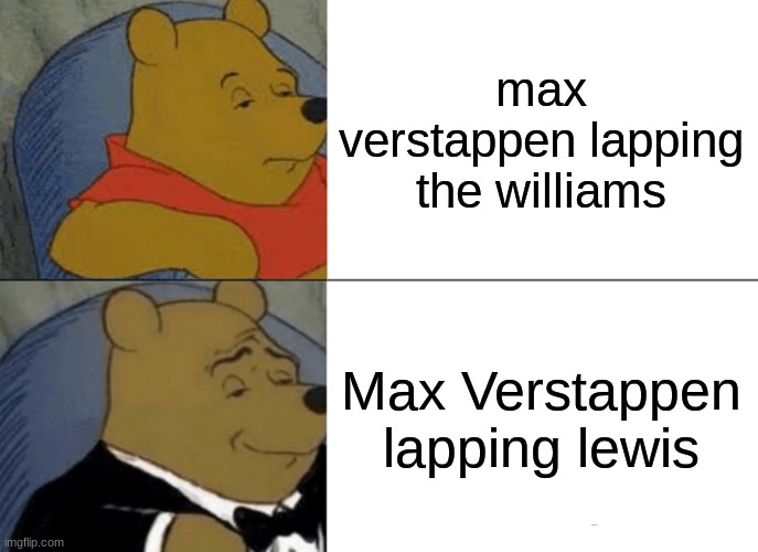 Max you have reaching happiness | max verstappen lapping the williams; Max Verstappen lapping lewis | image tagged in memes,tuxedo winnie the pooh | made w/ Imgflip meme maker