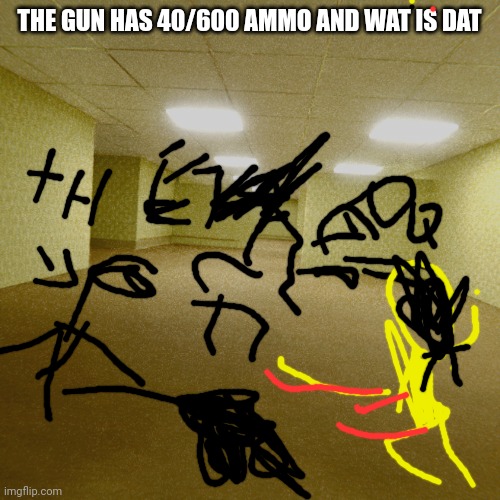 I found a gun in the backrooms | THE GUN HAS 40/600 AMMO AND WAT IS DAT | image tagged in backrooms | made w/ Imgflip meme maker