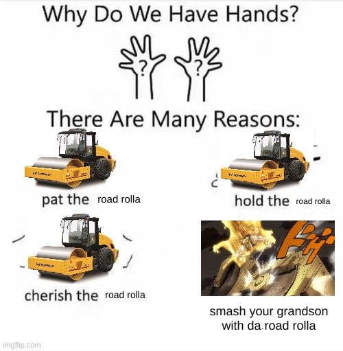 Why do we have hands? (all blank) | road rolla; road rolla; road rolla; smash your grandson with da road rolla | image tagged in why do we have hands all blank | made w/ Imgflip meme maker