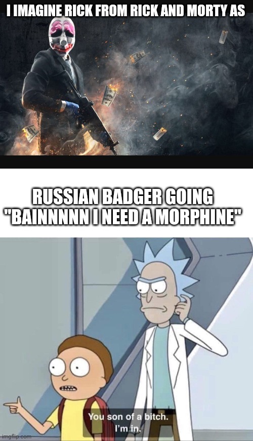 It's just how badger says it and how Rick talks (and I don't watch Rick and Morty | I IMAGINE RICK FROM RICK AND MORTY AS; RUSSIAN BADGER GOING "BAINNNNN I NEED A MORPHINE" | image tagged in payday 2 meme,morty you son of a bitch | made w/ Imgflip meme maker