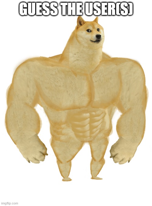 Swole Doge | GUESS THE USER(S) | image tagged in swole doge | made w/ Imgflip meme maker