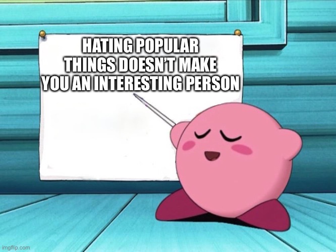 Kirby has a fun fact for U |  HATING POPULAR THINGS DOESN’T MAKE YOU AN INTERESTING PERSON | image tagged in kirby sign | made w/ Imgflip meme maker