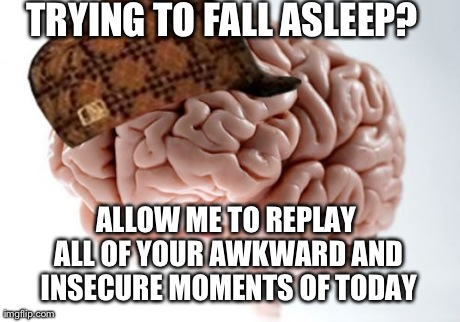 Scumbag Brain | TRYING TO FALL ASLEEP? ALLOW ME TO REPLAY ALL OF YOUR AWKWARD AND INSECURE MOMENTS OF TODAY | image tagged in memes,scumbag brain,AdviceAnimals | made w/ Imgflip meme maker
