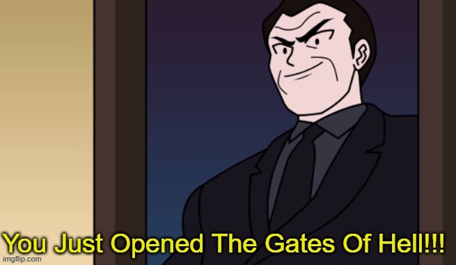 You Just Opened The Gates Of Hell!! | image tagged in you just opened the gates of hell | made w/ Imgflip meme maker