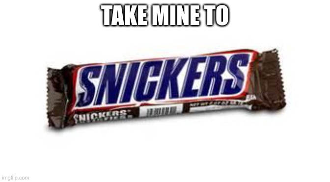 snickers | TAKE MINE TO | image tagged in snickers | made w/ Imgflip meme maker