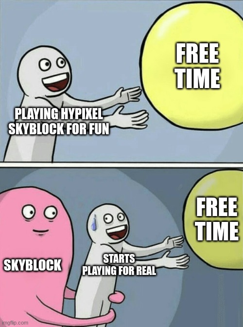 SKYBLOCK | FREE TIME; PLAYING HYPIXEL SKYBLOCK FOR FUN; FREE TIME; SKYBLOCK; STARTS PLAYING FOR REAL | image tagged in memes,running away balloon | made w/ Imgflip meme maker