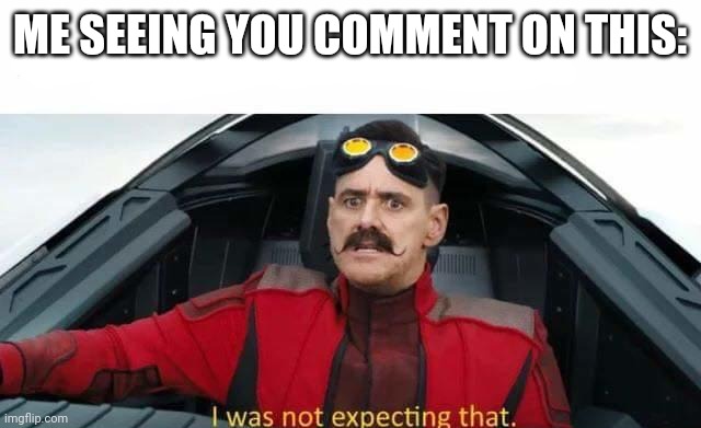 I was not expecting that | ME SEEING YOU COMMENT ON THIS: | image tagged in i was not expecting that | made w/ Imgflip meme maker
