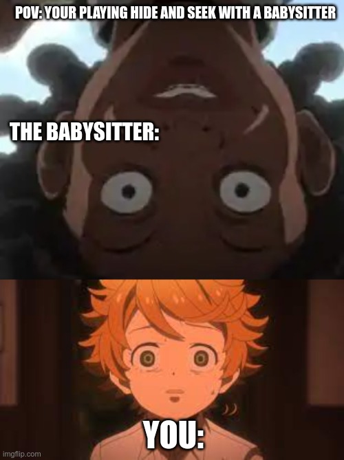 The babysitter | POV: YOUR PLAYING HIDE AND SEEK WITH A BABYSITTER; THE BABYSITTER:; YOU: | image tagged in hide and seek,the promised neverland | made w/ Imgflip meme maker