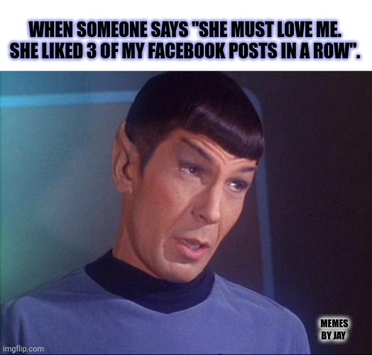 Uh... | WHEN SOMEONE SAYS "SHE MUST LOVE ME. SHE LIKED 3 OF MY FACEBOOK POSTS IN A ROW". MEMES BY JAY | image tagged in spock,facebook likes,true love | made w/ Imgflip meme maker