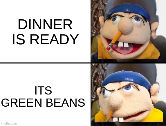 Oh yeah! Oh no... | DINNER IS READY; ITS GREEN BEANS | image tagged in oh yeah oh no | made w/ Imgflip meme maker