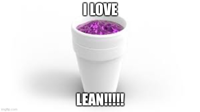 I LOVE; LEAN!!!!! | image tagged in lean lean | made w/ Imgflip meme maker