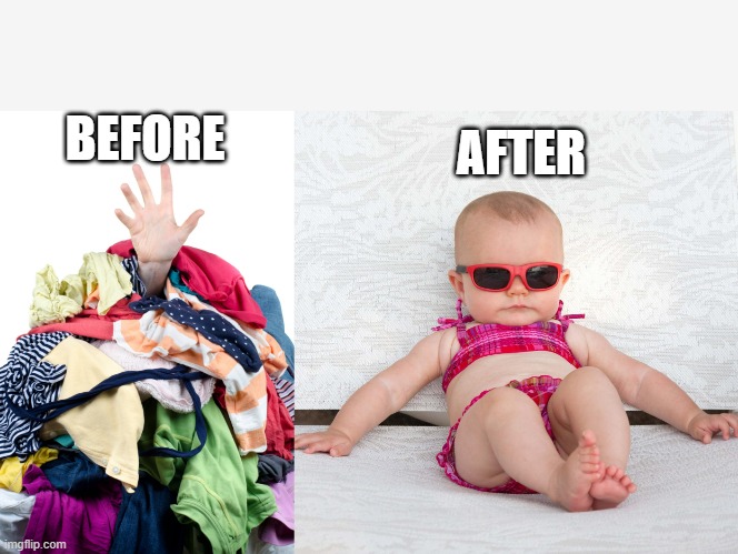 AFTER; BEFORE | image tagged in laundry pile,baby chill relax vacation | made w/ Imgflip meme maker