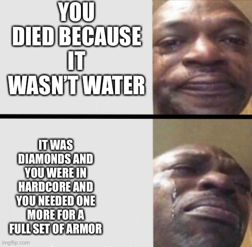 Crying black dude weed | YOU DIED BECAUSE IT WASN’T WATER IT WAS DIAMONDS AND YOU WERE IN HARDCORE AND YOU NEEDED ONE MORE FOR A FULL SET OF ARMOR | image tagged in crying black dude weed | made w/ Imgflip meme maker