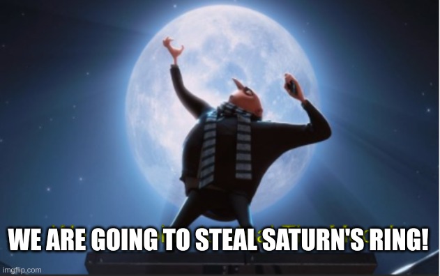 We are going to steal The Moon! | WE ARE GOING TO STEAL SATURN'S RING! | image tagged in we are going to steal the moon | made w/ Imgflip meme maker