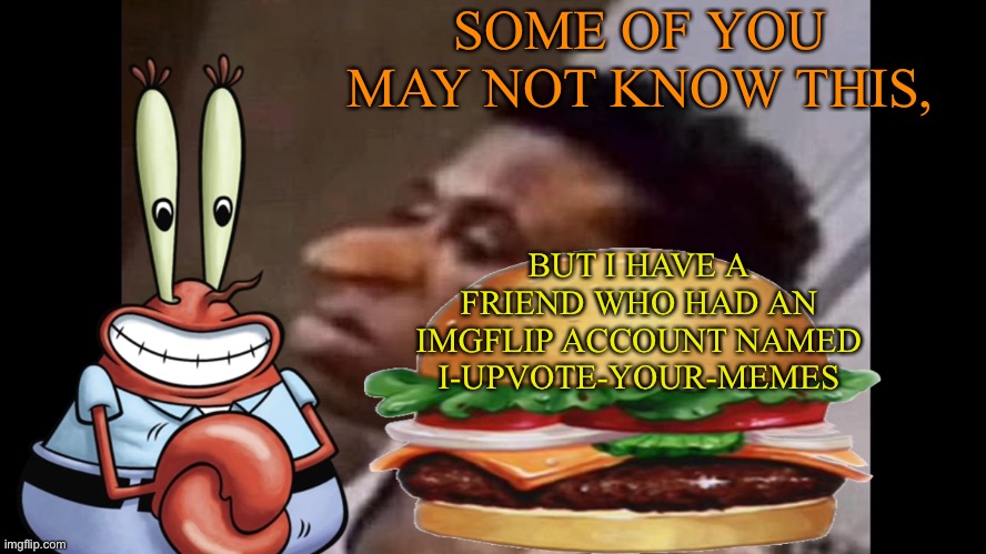 New temp btw | SOME OF YOU MAY NOT KNOW THIS, BUT I HAVE A FRIEND WHO HAD AN IMGFLIP ACCOUNT NAMED I-UPVOTE-YOUR-MEMES | image tagged in sir-quandale-dingle-69 thx funstream-is-unfunny | made w/ Imgflip meme maker