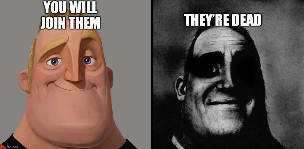 dark humour | YOU WILL JOIN THEM THEY’RE DEAD | image tagged in dark humour | made w/ Imgflip meme maker