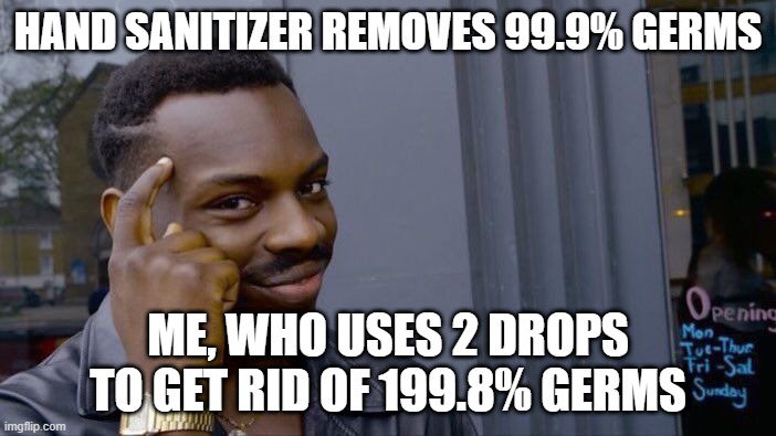 smort | HAND SANITIZER REMOVES 99.9% GERMS; ME, WHO USES 2 DROPS TO GET RID OF 199.8% GERMS | image tagged in memes,roll safe think about it | made w/ Imgflip meme maker