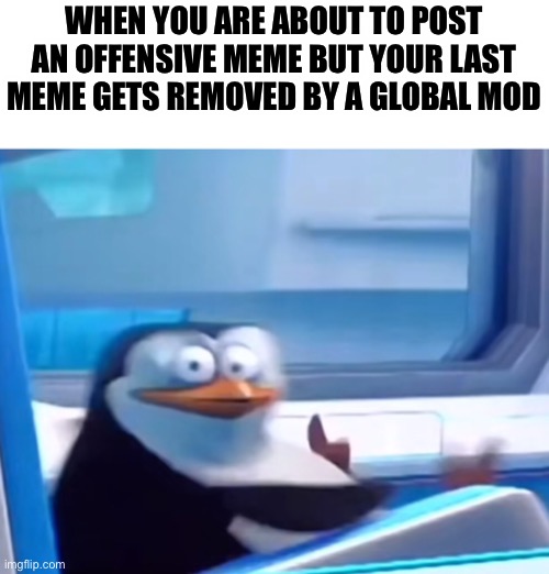 Should I go for it… | WHEN YOU ARE ABOUT TO POST AN OFFENSIVE MEME BUT YOUR LAST MEME GETS REMOVED BY A GLOBAL MOD | image tagged in uh oh | made w/ Imgflip meme maker